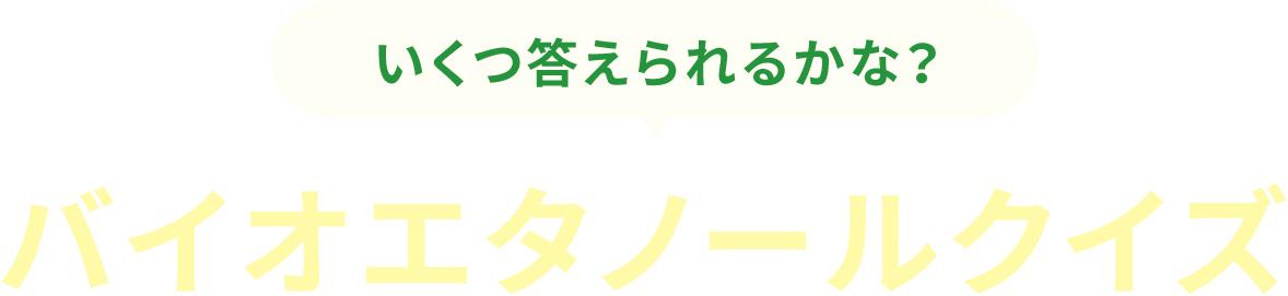 いくつ答えられるかな？ バイオエタノールクイズ