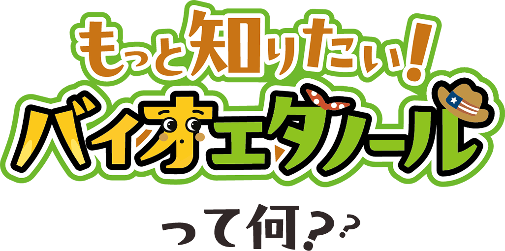 もっと知りたい！バイオエタノールって何？