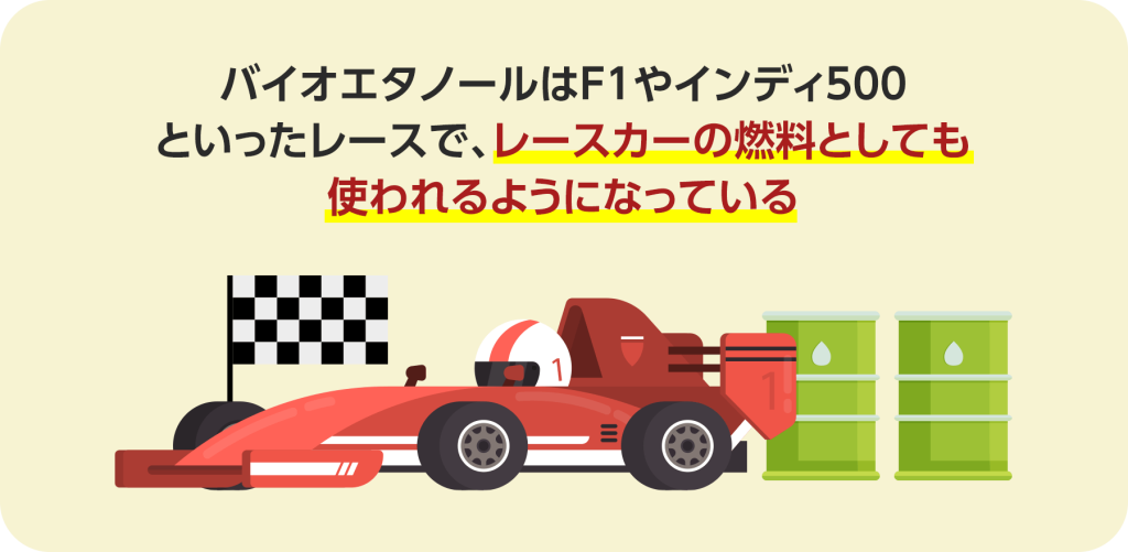 バイオエタノールはF1やインディ500 といったレースで、レースカーの燃料としても使われるようになっている