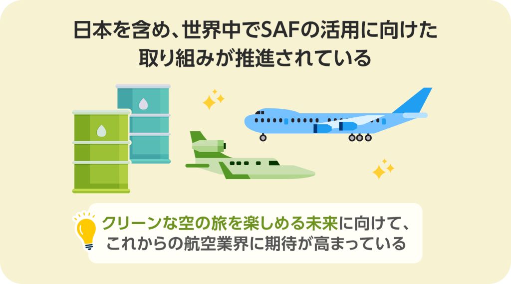 日本を含め、世界中でSAFの活用に向けた取り組みが推進されているクリーンな空の旅を楽しめる未来に向けて、これからの航空業界に期待が高まっています。